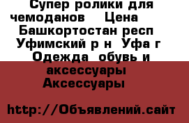 Супер ролики для чемоданов  › Цена ­ 10 - Башкортостан респ., Уфимский р-н, Уфа г. Одежда, обувь и аксессуары » Аксессуары   